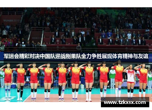 军运会精彩对决中国队迎战刚果队全力争胜展现体育精神与友谊