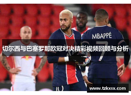 切尔西与巴塞罗那欧冠对决精彩视频回顾与分析