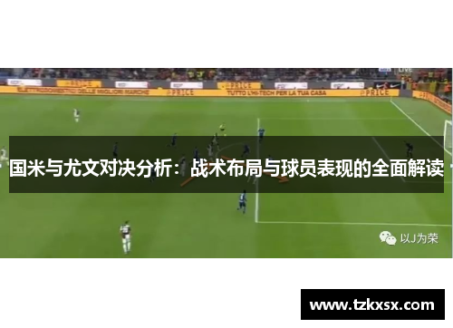国米与尤文对决分析：战术布局与球员表现的全面解读