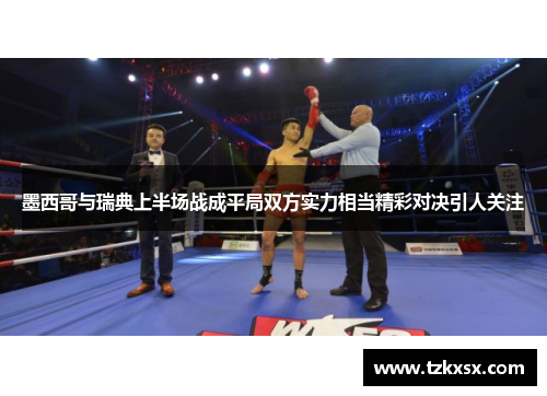 墨西哥与瑞典上半场战成平局双方实力相当精彩对决引人关注