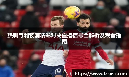 beats365热刺与利物浦精彩对决直播信号全解析及观看指南